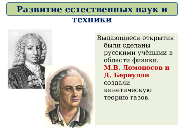 Развитие естественных наук и техники Выдающиеся открытия были сделаны русскими учёными в области физики. М.В. Ломоносов и Д. Бернулли создали кинетическую теорию газов.  