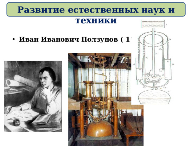 Развитие естественных наук и техники Иван Иванович Ползунов ( 1728-1766)   