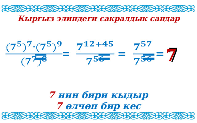 Кыргыз элиндеги сакралдык сандар  =   =   =     7 нин бири кыдыр 7 өлчөп бир кес 