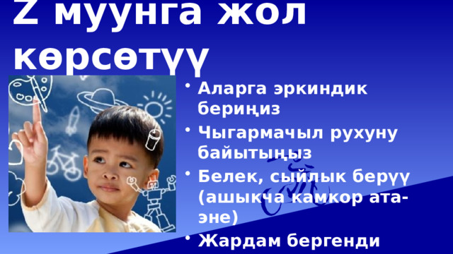 Z муунга жол көрсөтүү Аларга эркиндик бериңиз Чыгармачыл рухуну байытыңыз Белек, сыйлык берүү (ашыкча камкор ата-эне) Жардам бергенди жактырат 