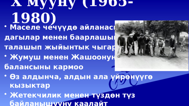 Х мууну (1965-1980)   Маселе чечүүдө айланасын- дагылар менен баарлашып, талашып жыйынтык чыгарат Жумуш менен Жашоонун балансыны кармоо Өз алдынча, алдын ала үйрөнүүгө кызыктар Жетекчилик менен түздөн түз байланышууну каалайт 