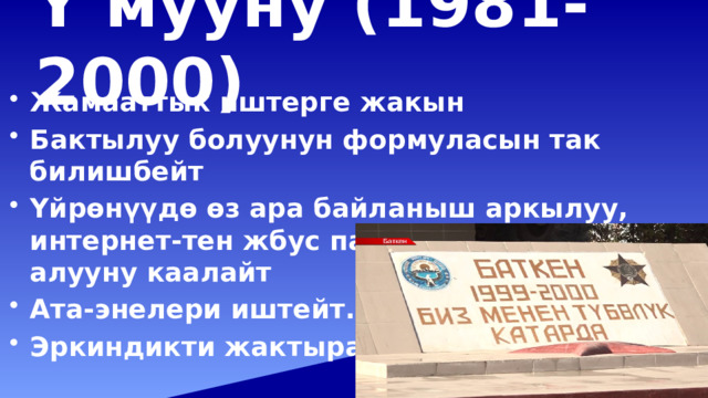 Ү мууну (1981-2000)   Жамааттык иштерге жакын Бактылуу болуунун формуласын так билишбейт Үйрөнүүдө өз ара байланыш аркылуу, интернет-тен жбус пайдаланып үйрөнүп алууну каалайт Ата-энелери иштейт. Эркиндикти жактырат 