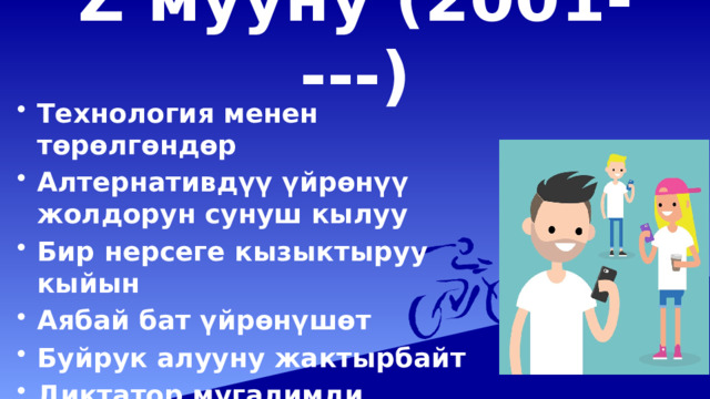 Z мууну (2001- ---)   Технология менен төрөлгөндөр Алтернативдүү үйрөнүү жолдорун сунуш кылуу Бир нерсеге кызыктыруу кыйын Аябай бат үйрөнүшөт Буйрук алууну жактырбайт Диктатор мугалимди жактырбайт 