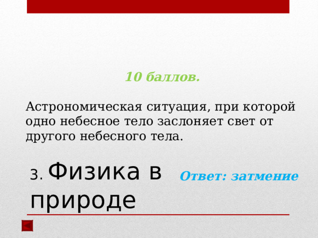  10 баллов.  Астрономическая ситуация, при которой одно небесное тело заслоняет свет от другого небесного тела.  Ответ: затмение  3. Физика в природе 