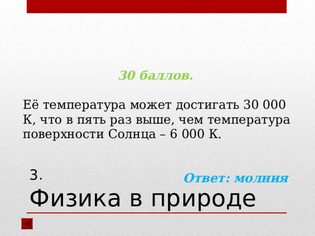   30 баллов.  Её температура может достигать 30 000 К, что в пять раз выше, чем температура поверхности Солнца – 6 000 К.  Ответ: молния  3.  Физика в природе 