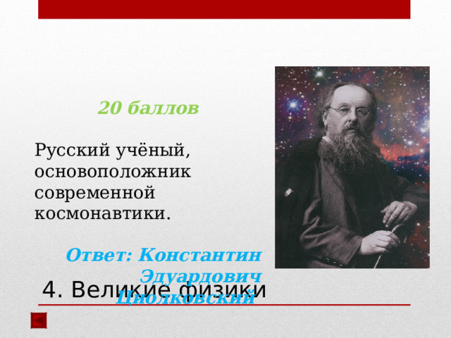  20 баллов Русский учёный, основоположник современной космонавтики.  Ответ: Константин Эдуардович Циолковский  4. Великие физики 