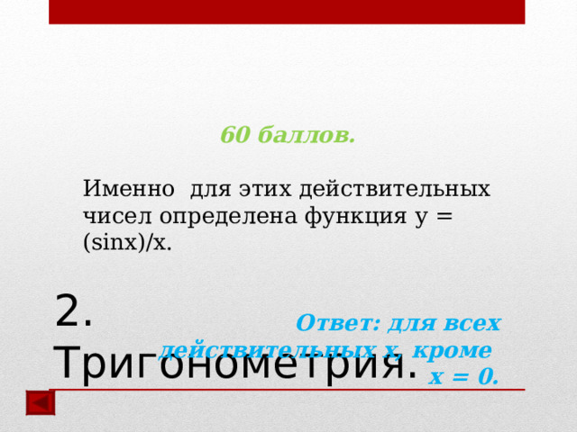 60 баллов.  Именно для этих действительных чисел определена функция y = (sinx)/x.  Ответ: для всех действительных x, кроме x = 0.  2. Тригонометрия.  