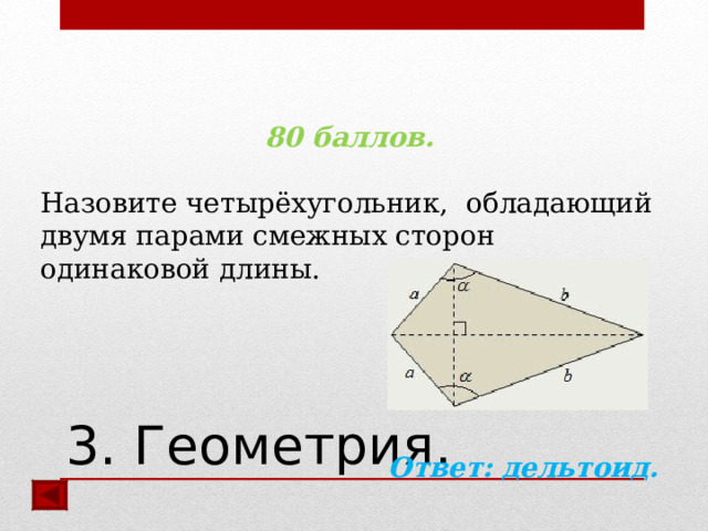 80 баллов.  Назовите четырёхугольник, обладающий двумя парами смежных сторон одинаковой длины.     Ответ:  дельтоид.  3. Геометрия. 