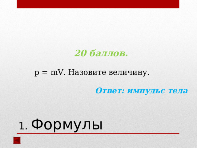 20 баллов.   р = mV .  Назовите величину. Ответ: импульс тела   1. Формулы 