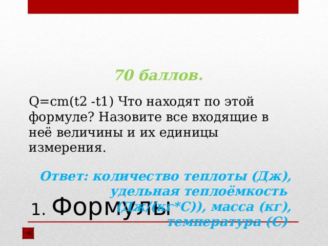 70 баллов.  Q=cm(t2 -t1) Что находят по этой формуле? Назовите все входящие в неё величины и их единицы измерения. Ответ: количество теплоты (Дж), удельная теплоёмкость (Дж/(кг*С)), масса (кг), температура (С)   1. Формулы 