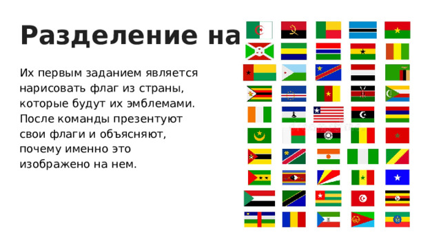 Разделение на команды Их первым заданием является нарисовать флаг из страны, которые будут их эмблемами. После команды презентуют свои флаги и объясняют, почему именно это изображено на нем. 