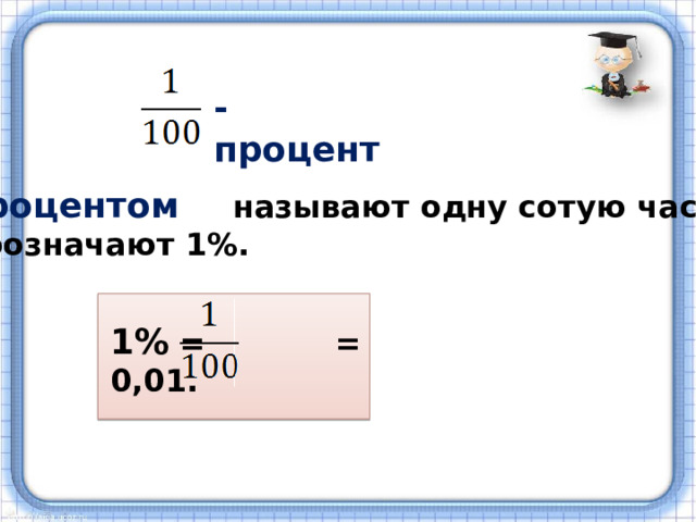 - процент   Процентом  называют одну сотую часть. Обозначают 1%.  1% = = 0,01. 