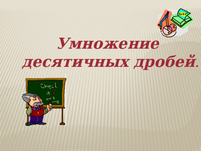 Умножение десятичных дробей . 