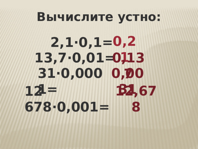 Вычислите устно: 0,21 2,1·0,1= 0,137 13,7·0,01= 31·0,0001= 0,0031 12,678 12 678·0,001= 
