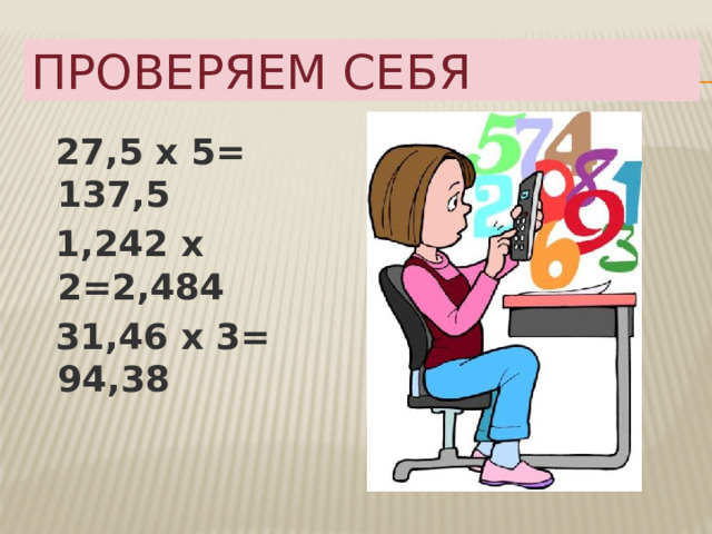 ПРОВЕРЯЕМ СЕБЯ  27,5 х 5= 137,5  1,242 х 2=2,484  31,46 х 3= 94,38 