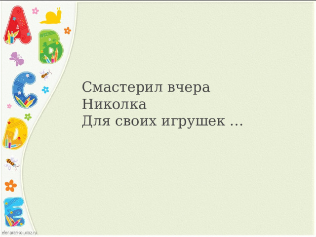 Смастерил вчера Николка  Для своих игрушек … 