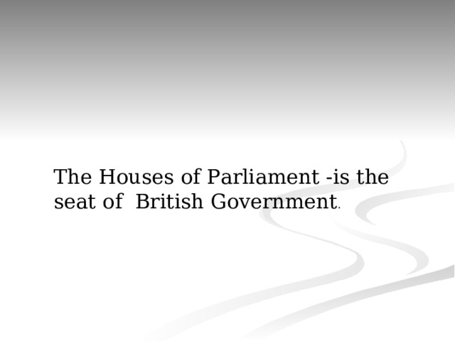 The Houses of Parliament - is the seat of British Government . 