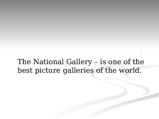 The National Gallery – is one of the best picture galleries of the world. 