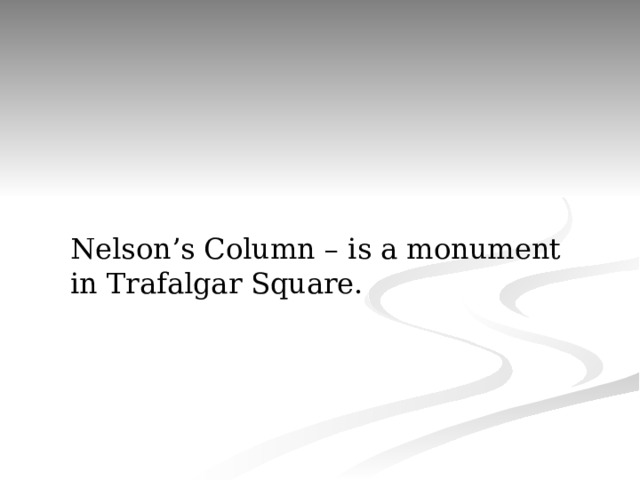 Nelson’s Column – is a monument in Trafalgar Square. 