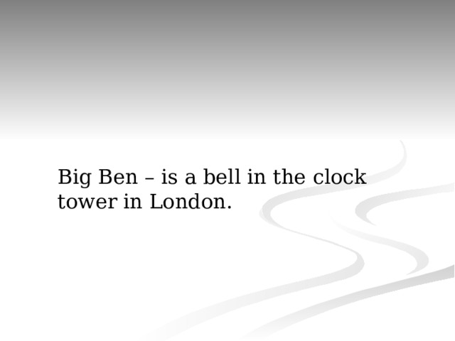 Big Ben – is a bell in the clock tower in London. 