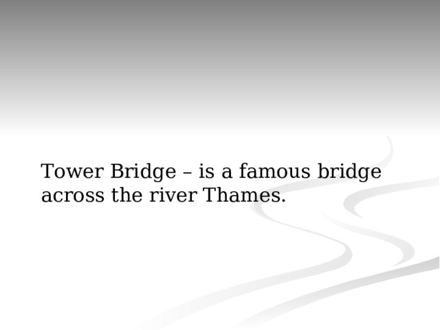 Tower Bridge – is a famous bridge across the river Thames. 