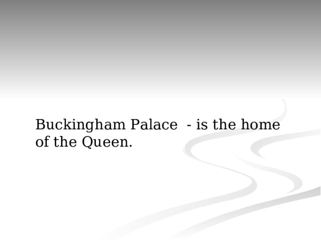 Buckingham Palace - is the home of the Queen. 