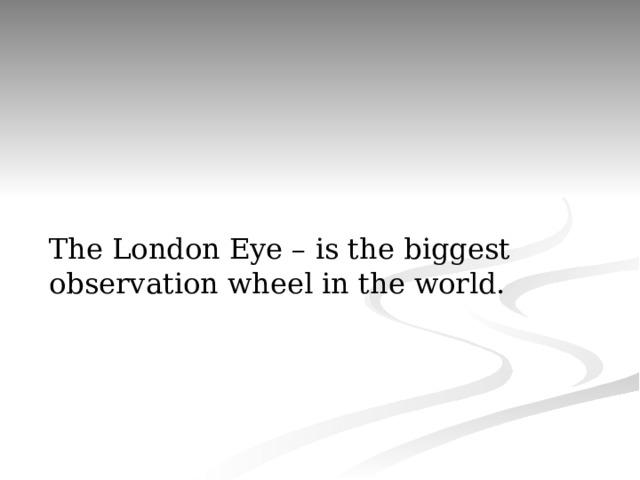 The London Eye – is the biggest observation wheel in the world. 