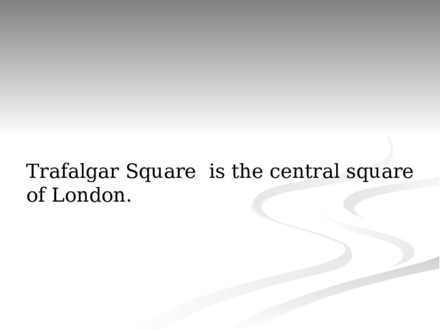 Trafalgar Square is the central square of London. 