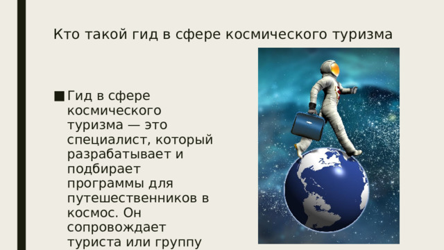 Кто такой гид в сфере космического туризма    Гид в сфере космического туризма — это специалист, который разрабатывает и подбирает программы для путешественников в космос. Он сопровождает туриста или группу во время путешествия и проводит экскурсию. 
