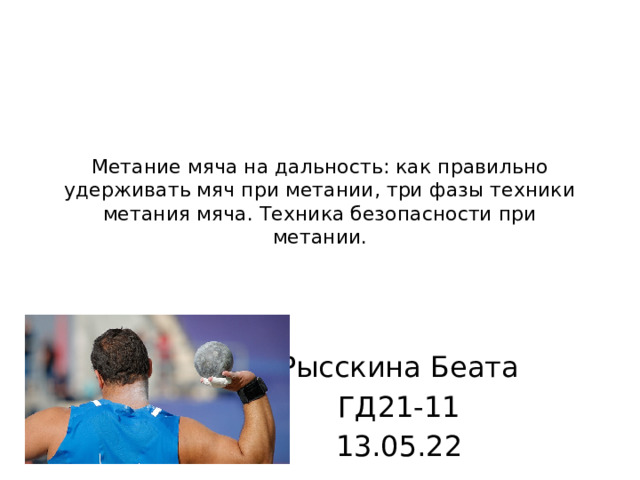 Метание мяча на дальность: как правильно удерживать мяч при метании, три фазы техники метания мяча. Техника безопасности при метании. Рысскина Беата ГД21-11 13.05.22 