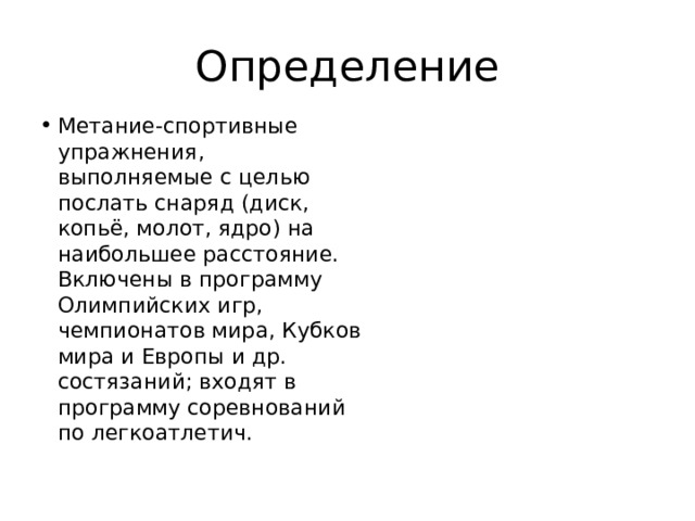 Определение Метание-спортивные упражнения, выполняемые с целью послать снаряд (диск, копьё, молот, ядро) на наибольшее расстояние. Включены в программу Олимпийских игр, чемпионатов мира, Кубков мира и Европы и др. состязаний; входят в программу соревнований по легкоатлетич. 