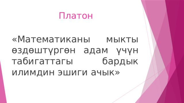  Платон   «Математиканы мыкты өздөштүргөн адам үчүн табигаттагы бардык илимдин эшиги ачык» 