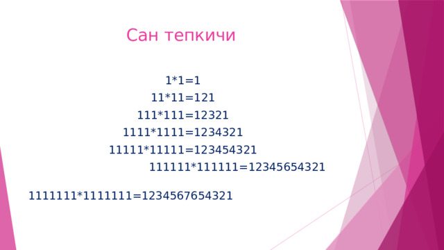 Сан тепкичи 1*1=1 11*11=121 111*111=12321 1111*1111=1234321 11111*11111=123454321  111111*111111=12345654321  1111111*1111111=1234567654321 