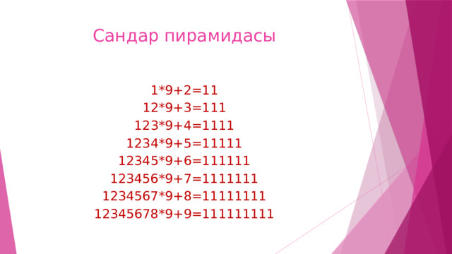 Сандар пирамидасы 1*9+2=11 12*9+3=111 123*9+4=1111 1234*9+5=11111 12345*9+6=111111 123456*9+7=1111111 1234567*9+8=11111111 12345678*9+9=111111111 