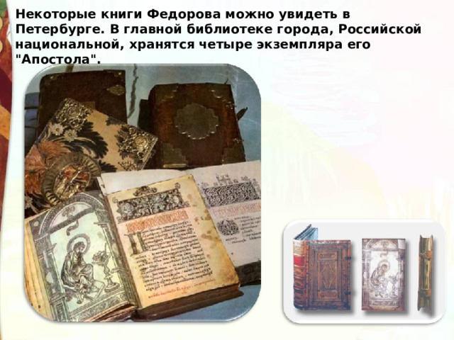 Некоторые книги Федорова можно увидеть в Петербурге. В главной библиотеке города, Российской национальной, хранятся четыре экземпляра его 