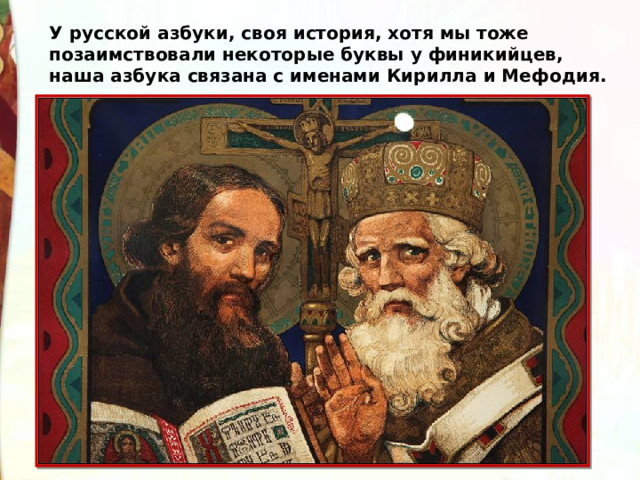 У русской азбуки, своя история, хотя мы тоже позаимствовали некоторые буквы у финикийцев, наша азбука связана с именами Кирилла и Мефодия. 