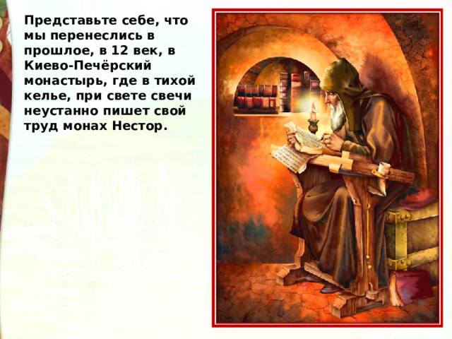 Представьте себе, что мы перенеслись в прошлое, в 12 век, в Киево-Печёрский монастырь, где в тихой келье, при свете свечи неустанно пишет свой труд монах Нестор. 