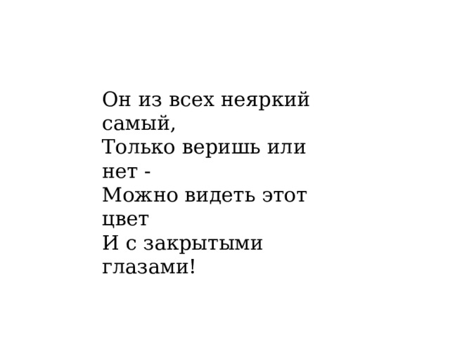 Он из всех неяркий самый, Только веришь или нет - Можно видеть этот цвет И с закрытыми глазами! 