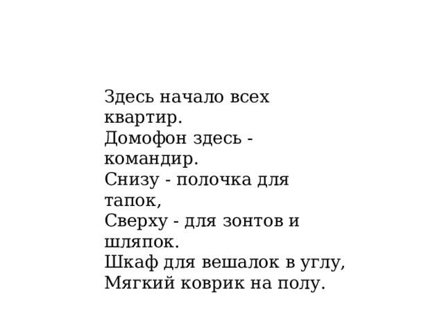 Здесь начало всех квартир. Домофон здесь - командир. Снизу - полочка для тапок, Сверху - для зонтов и шляпок. Шкаф для вешалок в углу, Мягкий коврик на полу. 