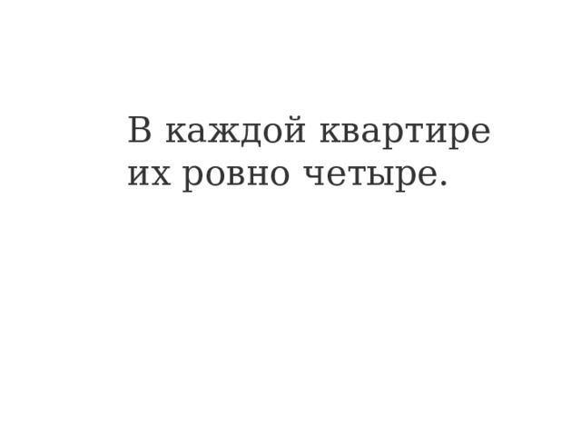 В каждой квартире их ровно четыре. 
