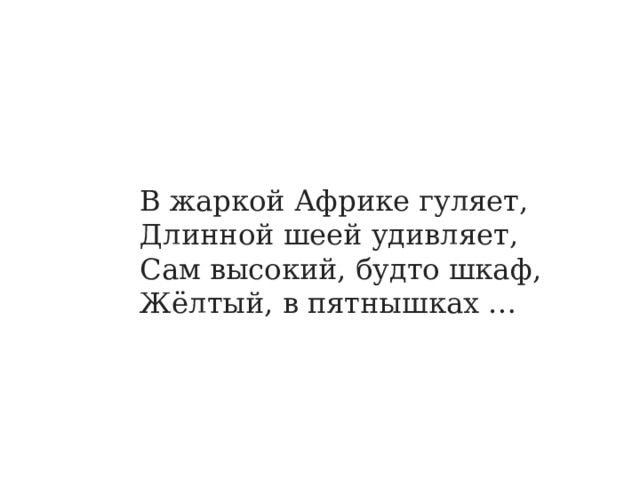 В жаркой Африке гуляет, Длинной шеей удивляет, Сам высокий, будто шкаф, Жёлтый, в пятнышках … 