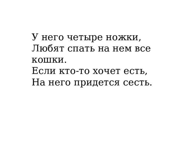 У него четыре ножки,  Любят спать на нем все кошки.  Если кто-то хочет есть,  На него придется сесть.     