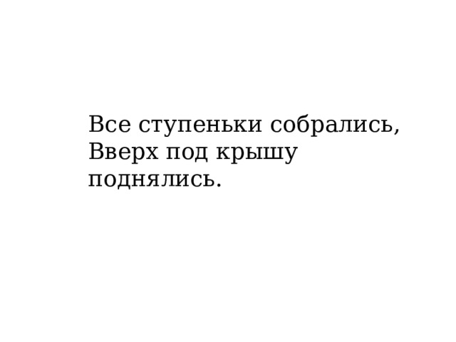 Все ступеньки собрались, Вверх под крышу поднялись. 
