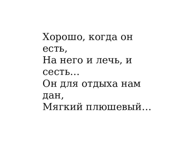 Хорошо, когда он есть,  На него и лечь, и сесть…  Он для отдыха нам дан,  Мягкий плюшевый… 