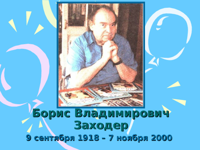 Борис Владимирович Заходер 9 сентября 1918 – 7 ноября 2000 