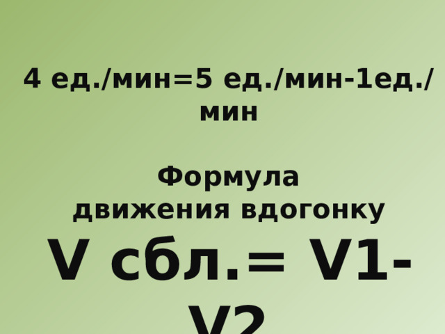 4 ед./мин=5 ед./мин-1ед./мин  Формула движения вдогонку V сбл.= V1-V2 
