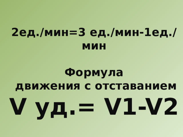 2ед./мин=3 ед./мин-1ед./мин  Формула  движения с отставанием V уд.= V1-V2 