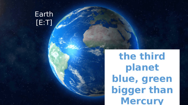 Earth  [E:T] the third planet blue, green bigger than Mercury 