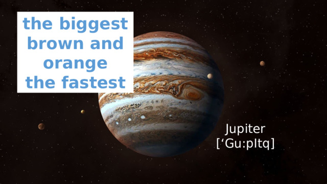 the biggest brown and orange the fastest Jupiter [‘Gu:pItq] 