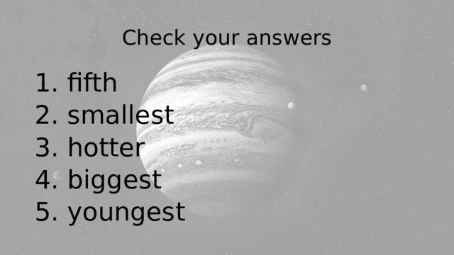 Check your answers 1. fifth 2. smallest 3. hotter 4. biggest 5. youngest 
